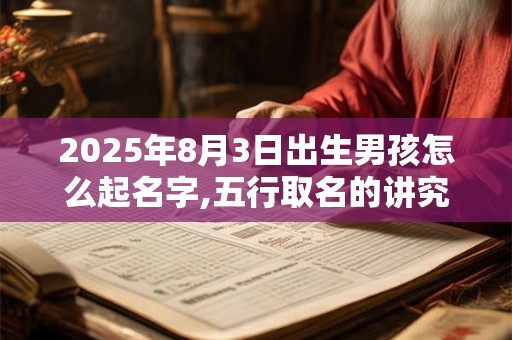 2025年8月3日出生男孩怎么起名字,五行取名的讲究