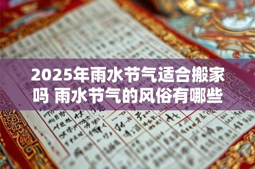 2025年雨水节气适合搬家吗 雨水节气的风俗有哪些
