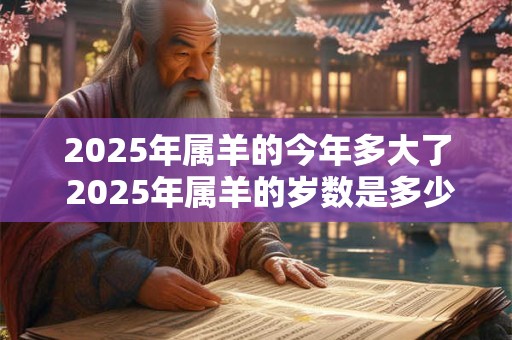 2025年属羊的今年多大了 2025年属羊的岁数是多少