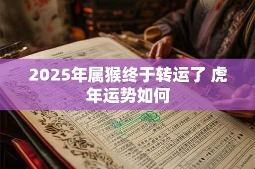 2025年属猴终于转运了 虎年运势如何