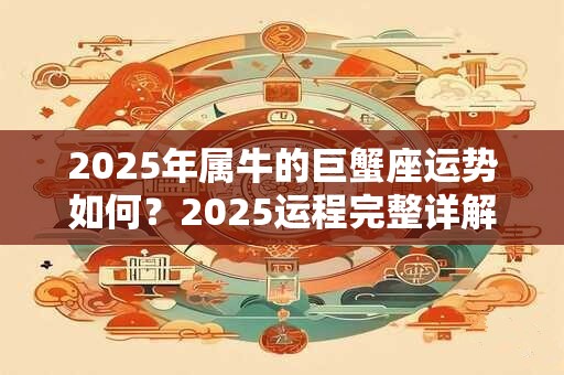 2025年属牛的巨蟹座运势如何？2025运程完整详解
