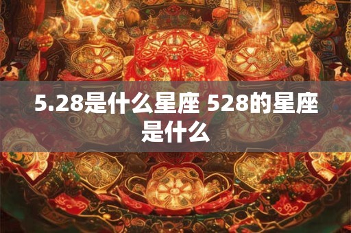 5.28是什么星座 528的星座是什么