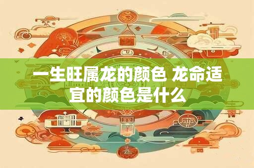 一生旺属龙的颜色 龙命适宜的颜色是什么