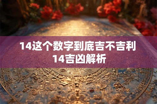14这个数字到底吉不吉利 14吉凶解析