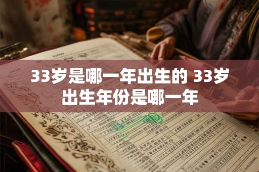 33岁是哪一年出生的 33岁出生年份是哪一年