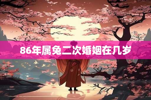 86年属兔二次婚姻在几岁