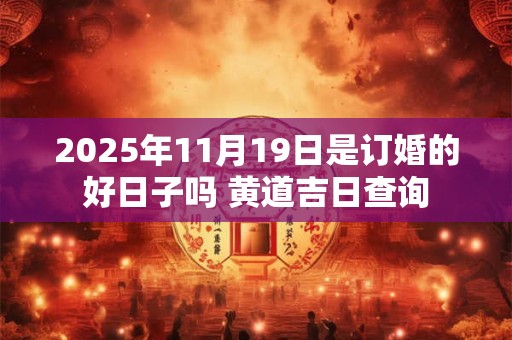 2025年11月19日是订婚的好日子吗 黄道吉日查询