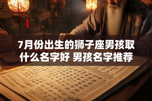 7月份出生的狮子座男孩取什么名字好 男孩名字推荐