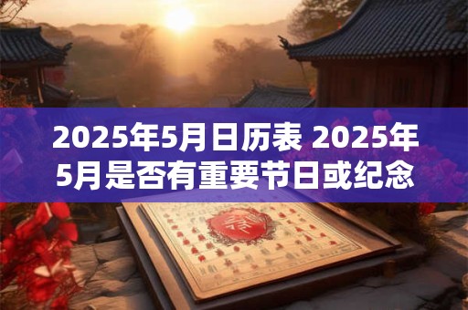 2025年5月日历表 2025年5月是否有重要节日或纪念日