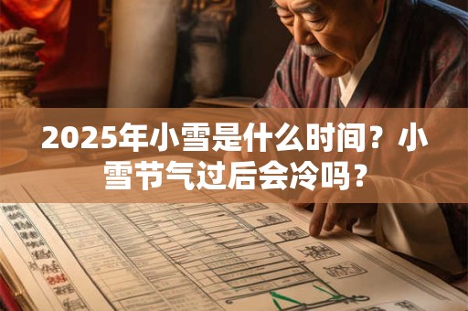 2025年小雪是什么时间？小雪节气过后会冷吗？