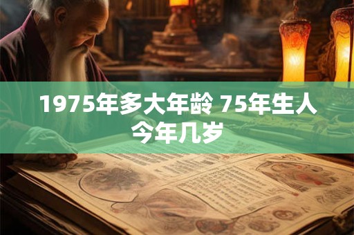 1975年多大年龄 75年生人今年几岁