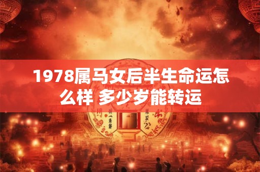 1978属马女后半生命运怎么样 多少岁能转运