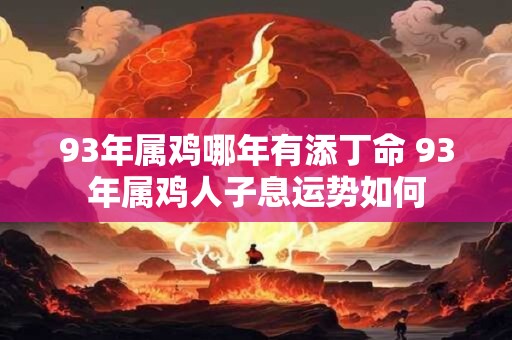 93年属鸡哪年有添丁命 93年属鸡人子息运势如何