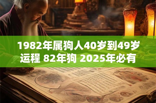 1982年属狗人40岁到49岁运程 82年狗 2025年必有一难