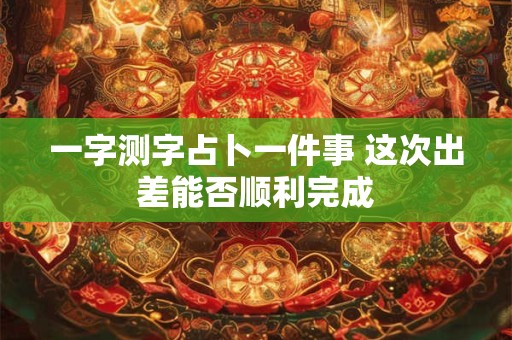 一字测字占卜一件事 这次出差能否顺利完成