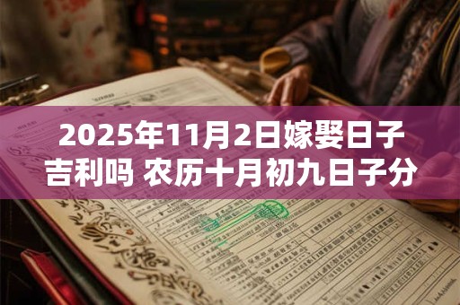 2025年11月2日嫁娶日子吉利吗 农历十月初九日子分析