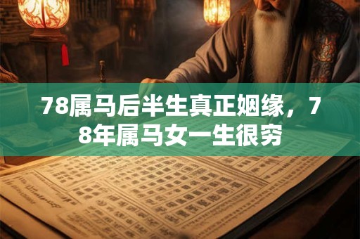 78属马后半生真正姻缘，78年属马女一生很穷