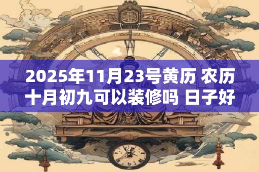 2025年11月23号黄历 农历十月初九可以装修吗 日子好吗