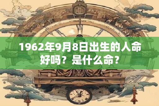 1962年9月8日出生的人命好吗？是什么命？