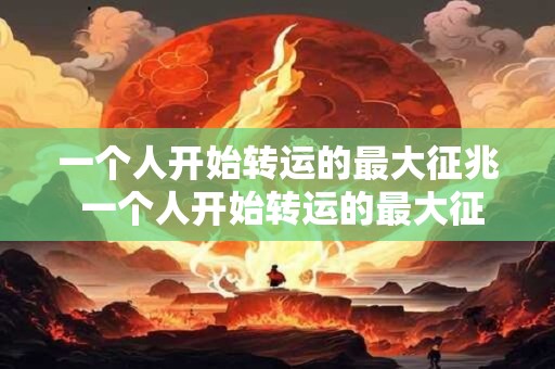 一个人开始转运的最大征兆 一个人开始转运的最大征兆是什么