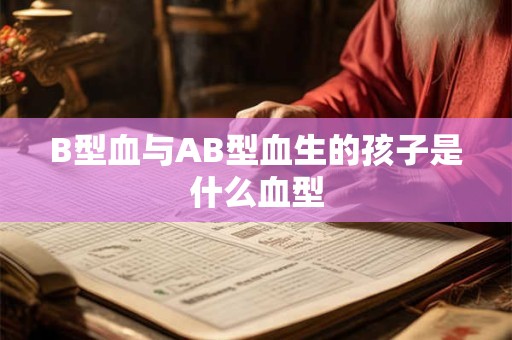 B型血与AB型血生的孩子是什么血型