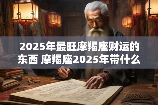2026年最旺摩羯座财运的东西 摩羯座2026年带什么有财
