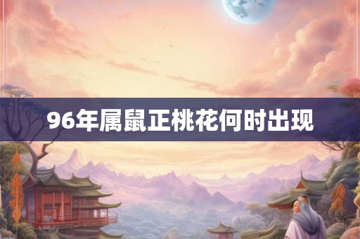 96年属鼠正桃花何时出现