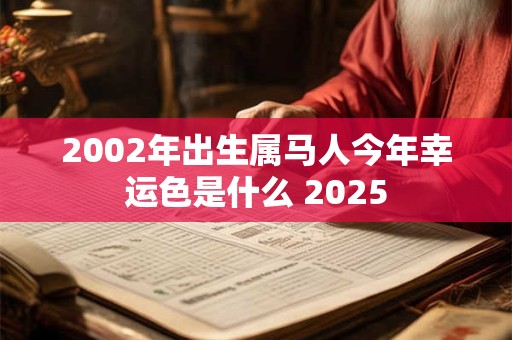 2002年出生属马人今年幸运色是什么 2026