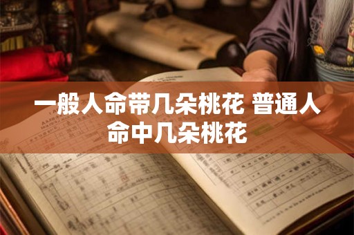 一般人命带几朵桃花 普通人命中几朵桃花