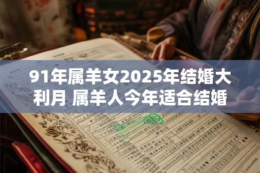 91年属羊女2025年结婚大利月 属羊人今年适合结婚吗