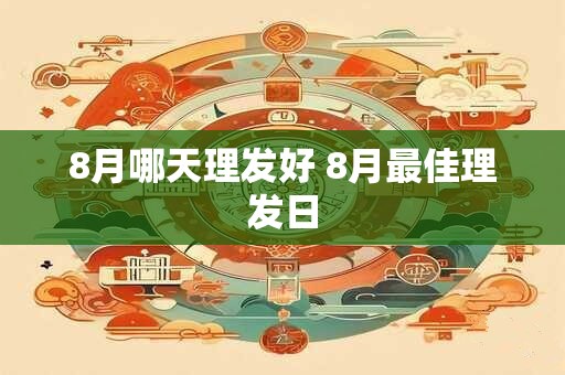 8月哪天理发好 8月最佳理发日