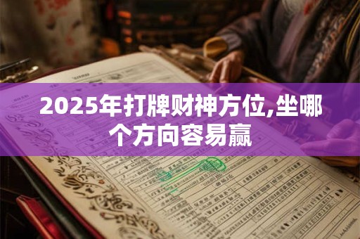 2025年打牌财神方位,坐哪个方向容易赢