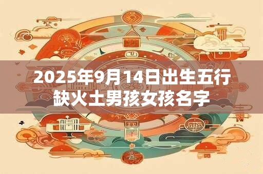 2025年9月14日出生五行缺火土男孩女孩名字