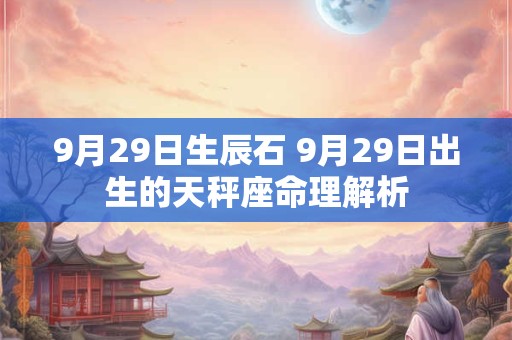 9月29日生辰石 9月29日出生的天秤座命理解析