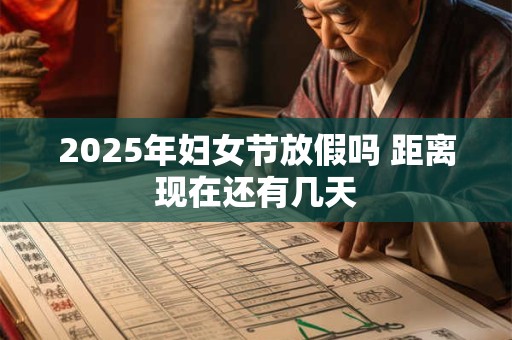 2025年妇女节放假吗 距离现在还有几天