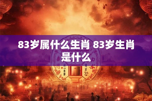 83岁属什么生肖 83岁生肖是什么