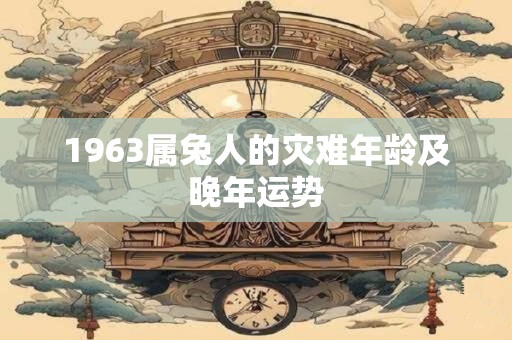 1963属兔人的灾难年龄及晚年运势