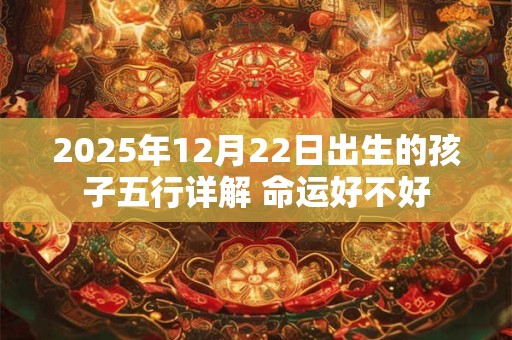 2025年12月22日出生的孩子五行详解 命运好不好