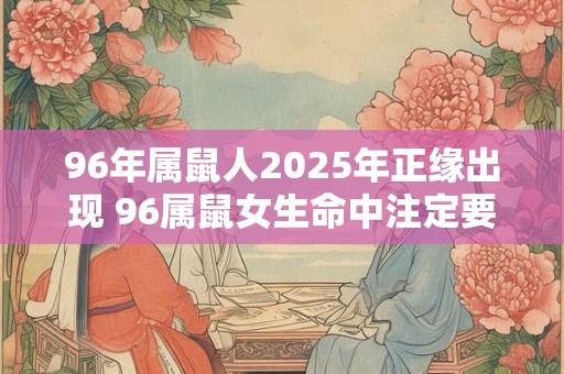 96年属鼠人2025年正缘出现 96属鼠女生命中注定要嫁的人