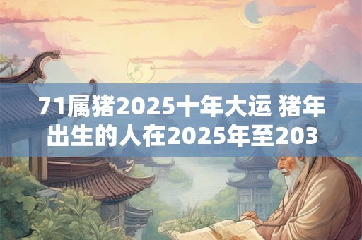 71属猪2025十年大运 猪年出生的人在2025年至2032年的十年大运中属于哪个生肖