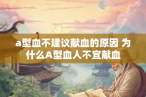 a型血不建议献血的原因 为什么A型血人不宜献血