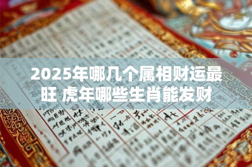 2025年哪几个属相财运最旺 虎年哪些生肖能发财