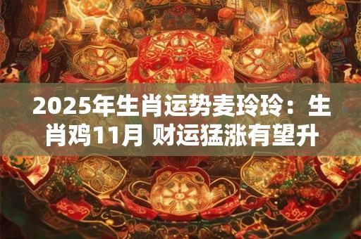2025年生肖运势麦玲玲：生肖鸡11月 财运猛涨有望升职