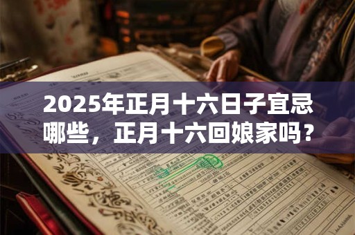 2025年正月十六日子宜忌哪些，正月十六回娘家吗？