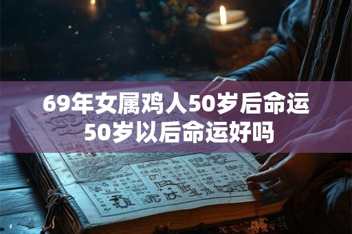 69年女属鸡人50岁后命运 50岁以后命运好吗