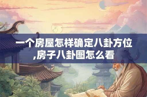 一个房屋怎样确定八卦方位,房子八卦图怎么看 一个房屋怎样确定八卦方位,房子八卦图怎么看