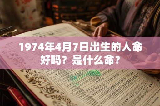 1974年4月7日出生的人命好吗？是什么命？