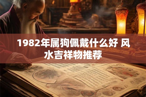 1982年属狗佩戴什么好 风水吉祥物推荐