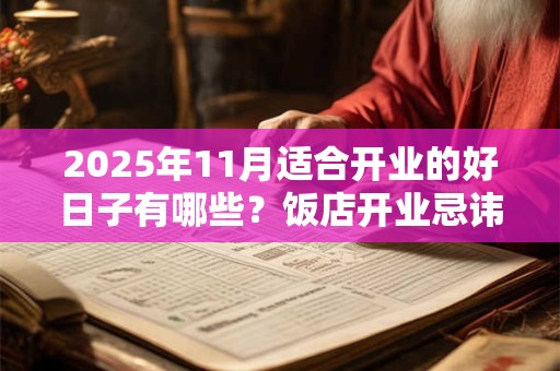2025年11月适合开业的好日子有哪些？饭店开业忌讳什么