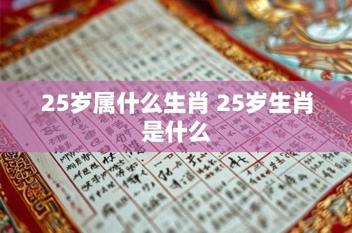 25岁属什么生肖 25岁生肖是什么